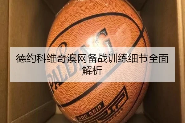 德约科维奇澳网备战训练细节全面解析 - c7game